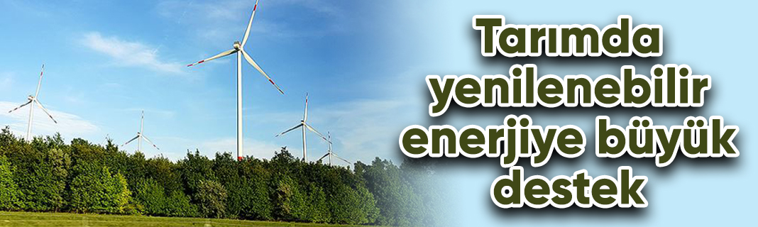 Tarımda yenilenebilir enerjiye büyük destek