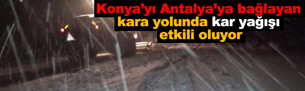 Konyayı Antalyaya bağlayan kara yolunda kar yağışı etkili oluyor