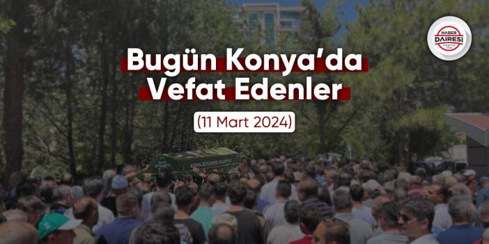 Bugün Konya’da vefat edenler (11 Mart 2024)