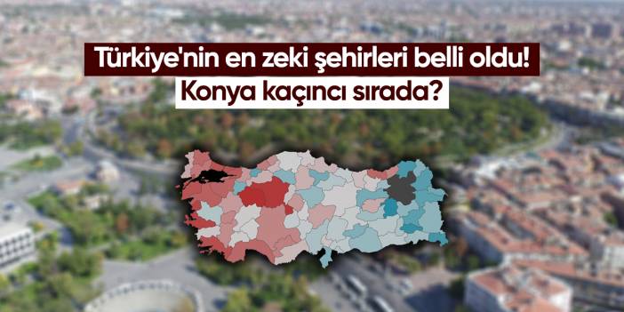Türkiye'nin en zeki şehirleri belli oldu! Konya kaçıncı sırada?