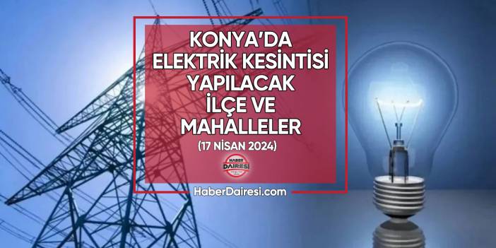 Konya’da elektrik kesintisi yapılacak yerler belli oldu I 17 Nisan 2024