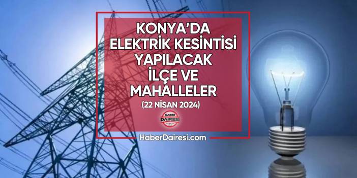 Konya’da elektrik kesintisi yapılacak yerler belli oldu I 22 Nisan 2024