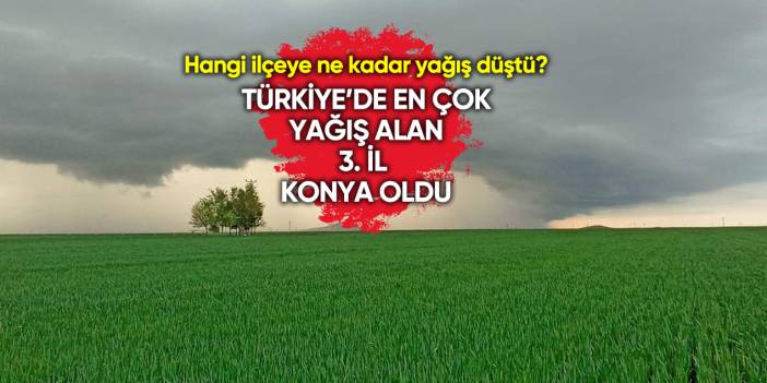 Konya yine listede! Türkiye’de en çok yağış düşen iller belli oldu