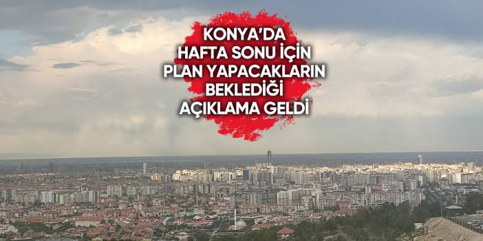 Konyalılar dikkat! Hava durumuna bakmadan hafta sonu planı yapmayın