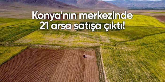 Konya Karatay Belediyesi 21 arsayı satışa çıkardı!