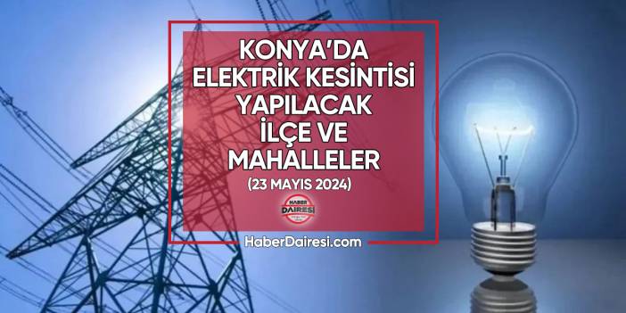 Konya’da elektrik kesintisi uygulanacak ilçeler I 23 Mayıs 2024