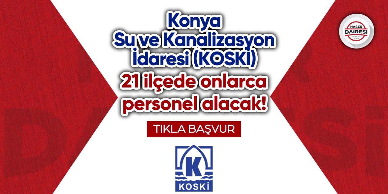 Konya Su ve Kanalizasyon İdaresi (KOSKİ) 21 ilçede onlarca personel alacak!