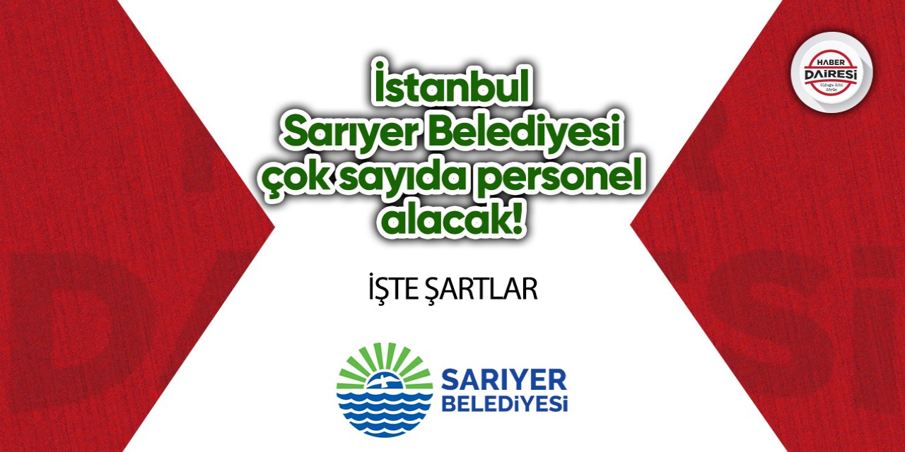 İstanbul Sarıyer Belediyesi çok sayıda personel alacak! İşte şartlar