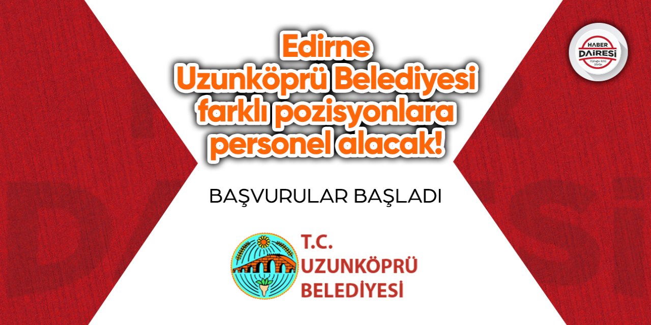 Edirne Uzunköprü Belediyesi farklı pozisyonlara personel alacak! Başvurular başladı