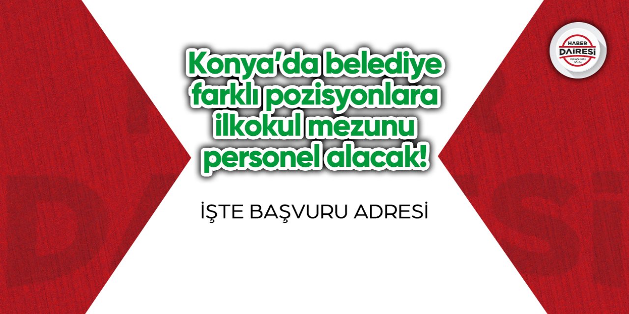 Konya'da belediye farklı pozisyonlara ilkokul mezunu personel alacak!