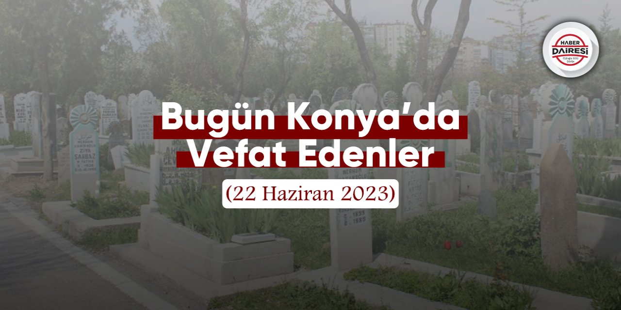 Bugün Konya’da vefat edenler (22 Haziran 2023)