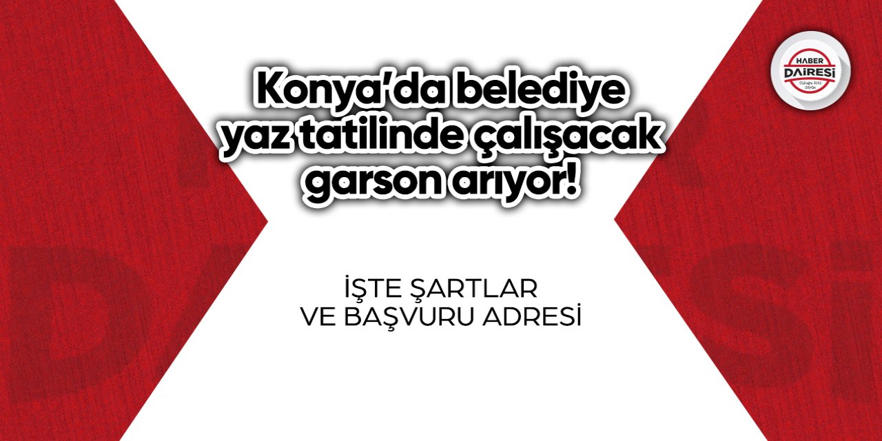 Konya’da belediye yaz tatilinde çalışacak garson arıyor! İşte şartlar