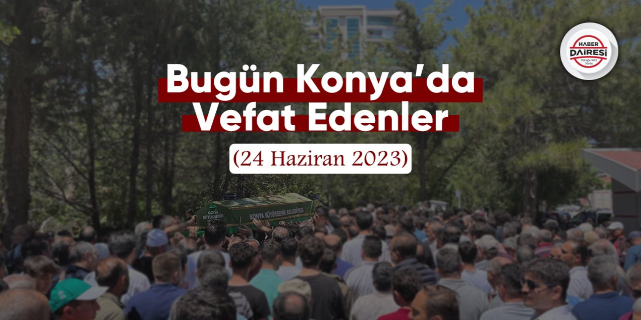 Bugün Konya’da vefat edenler (24 Haziran 2023)