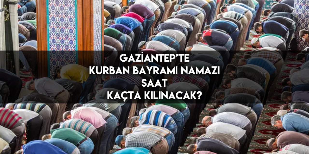 Gaziantep’te Kurban Bayramı namazı 2023 saat kaçta kılınacak?