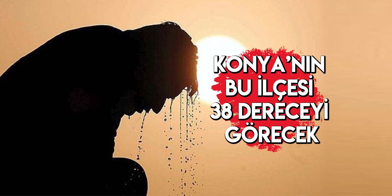 Meteoroloji gün verip uyardı! Konya’ya kavurucu sıcaklar geliyor