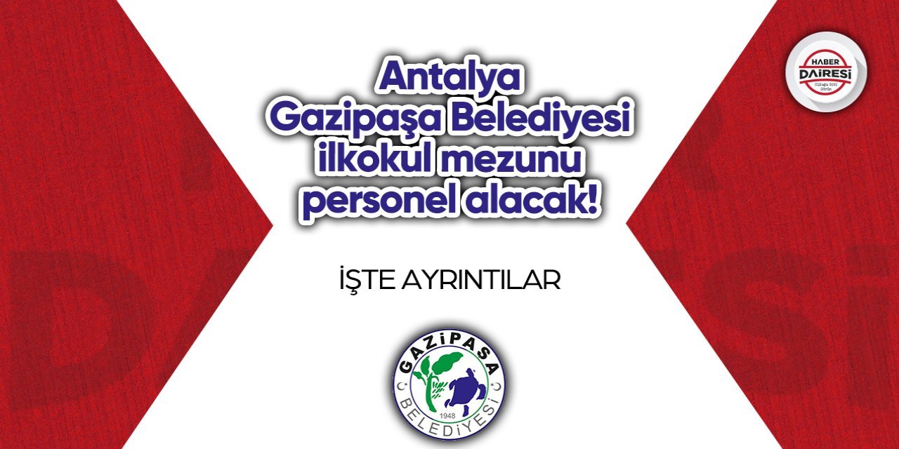 Antalya Gazipaşa Belediyesi ilkokul mezunu personel alacak!