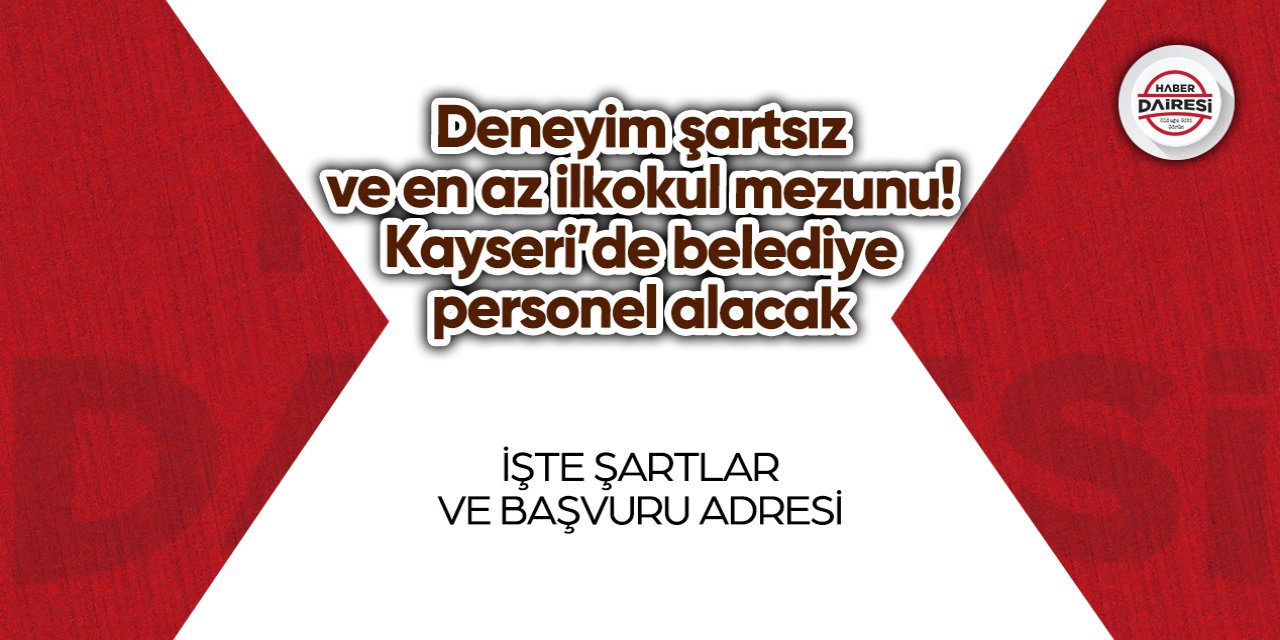 Deneyim şartsız ve en az ilkokul mezunu! Kayseri’de belediye personel alacak