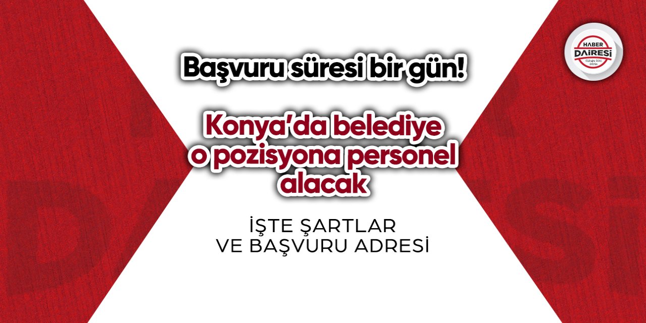 Başvuru süresi bir gün! Konya’da belediye o pozisyona personel alacak