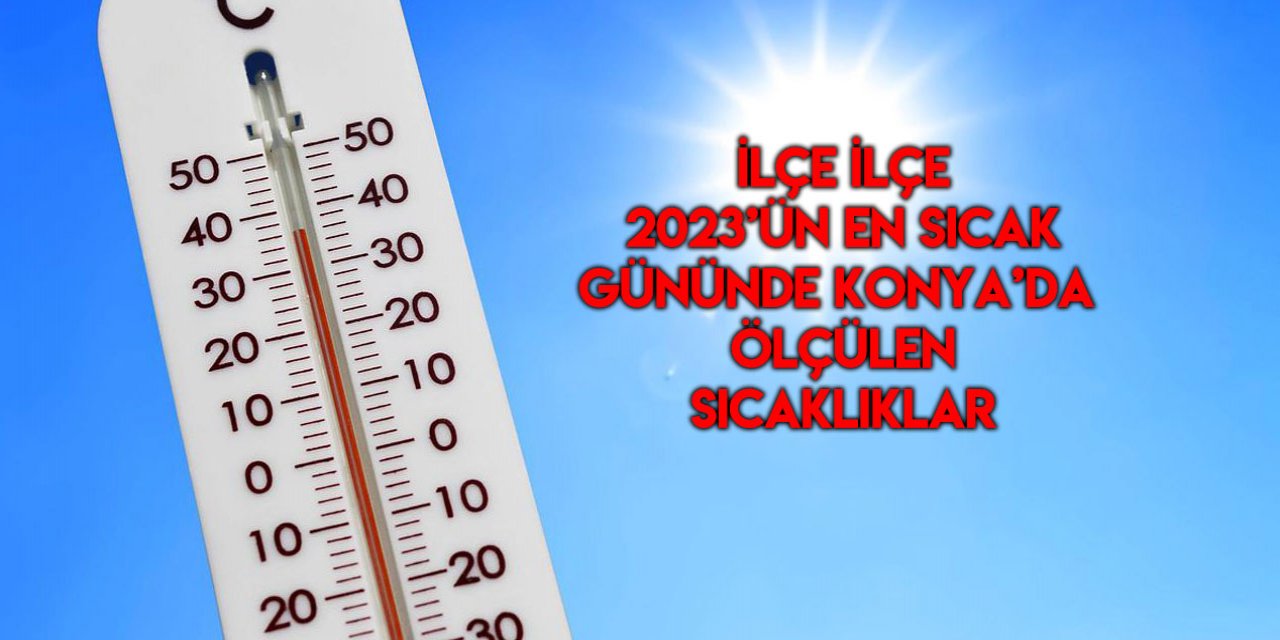 2023’ün en sıcak günü! Konya’da hangi ilçe kaç dereceyi gördü?