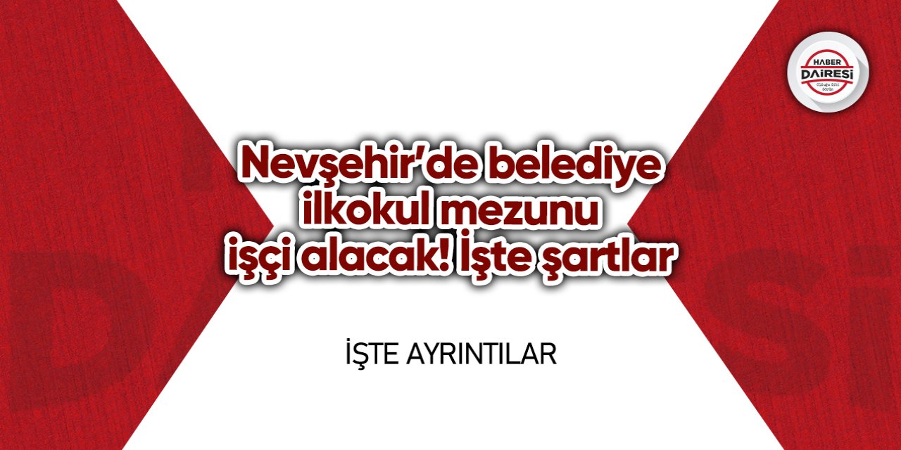 Nevşehir’de belediye ilkokul mezunu işçi alacak! İşte şartlar