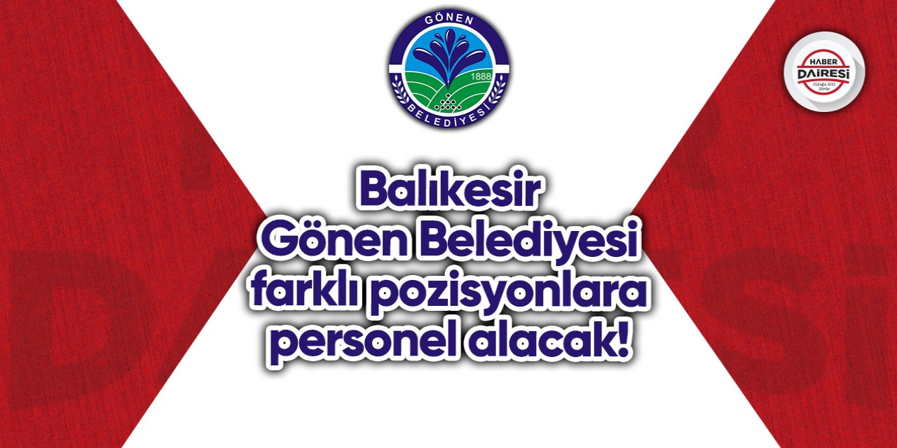 Balıkesir Gönen Belediyesi farklı pozisyonlara personel alacak!