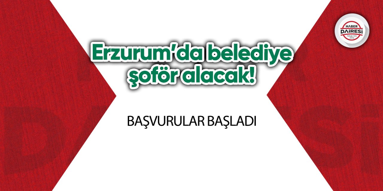 Erzurum’da belediye şoför alacak! Başvurular başladı