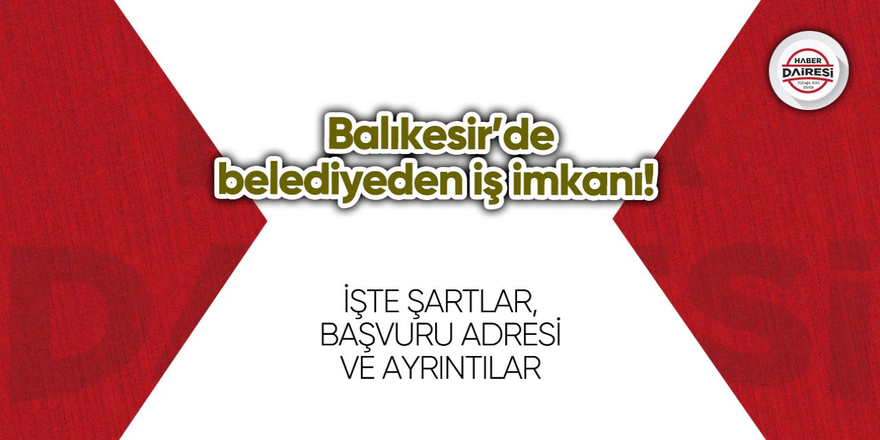 Balıkesir’de belediyeden iş imkanı! İşte şartlar ve başvuru adresi