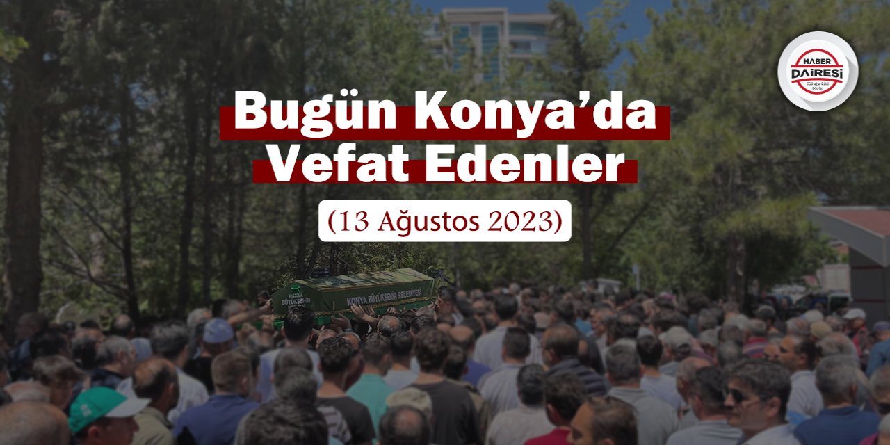 Bugün Konya’da vefat edenler (13 Ağustos 2023)