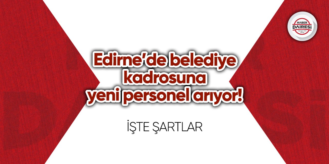 Edirne’de belediye kadrosuna yeni personel arıyor! İşte şartlar