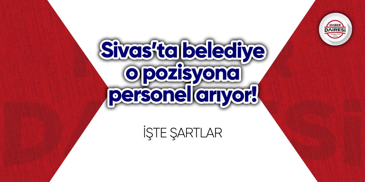 Sivas’ta belediye o pozisyona personel arıyor! Başvurular başladı