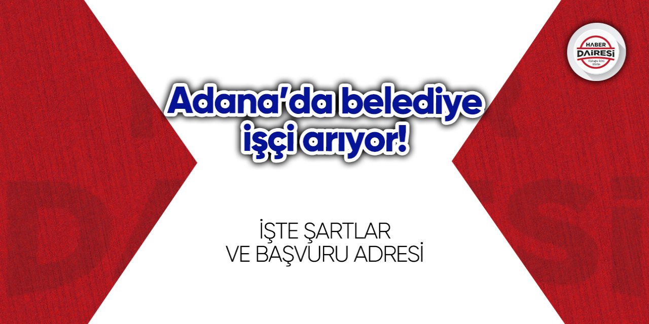 Adana’da belediye işçi arıyor! Başvurular başladı