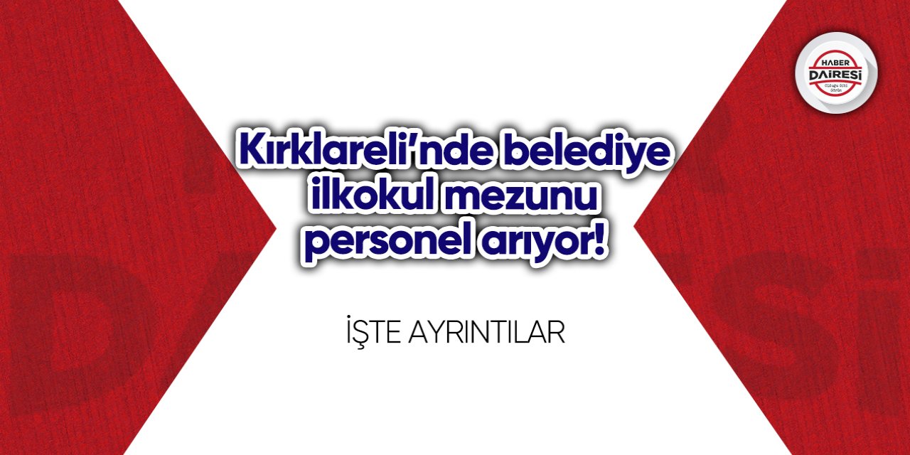 Kırklareli’nde belediye ilkokul mezunu personel arıyor! İşte şartlar