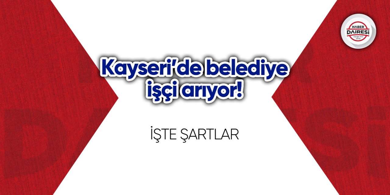 Kayseri’de belediye işçi arıyor! Başvurular başladı