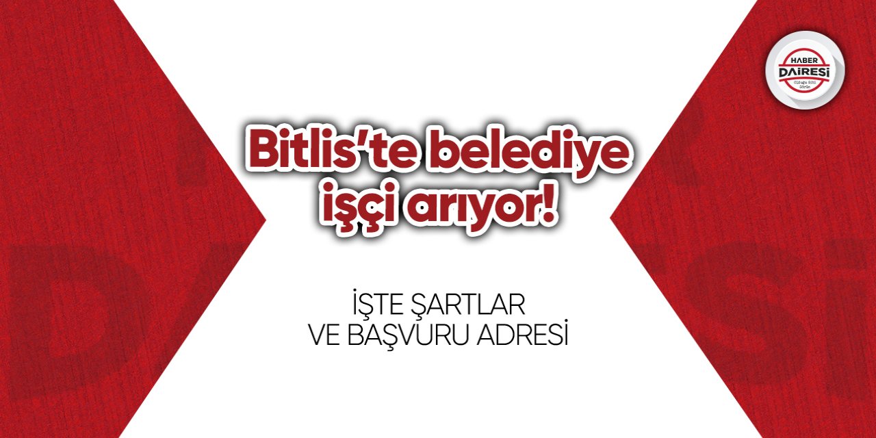 Bitlis’te belediye işçi arıyor! Başvurular başladı