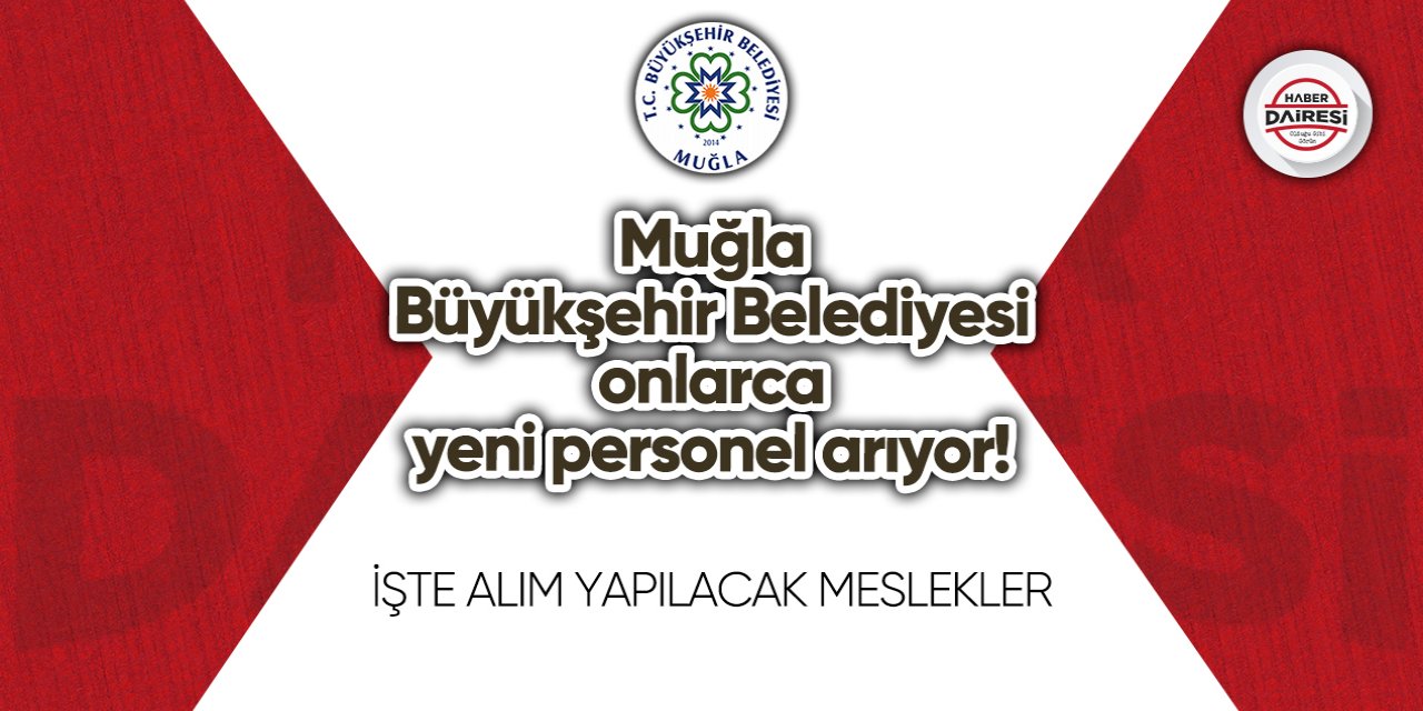 Muğla Büyükşehir Belediyesi 48 sayfa personel alım ilanı yayınladı! Başvurular başladı