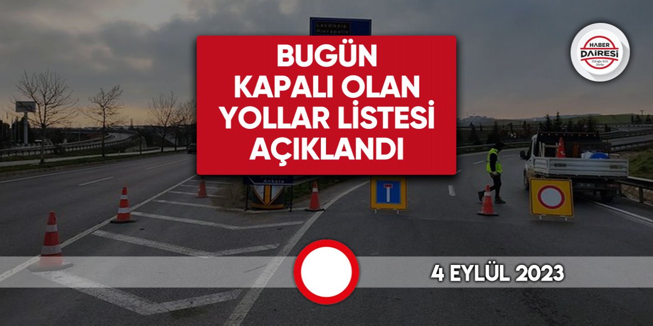 Bugün kapalı yollar açıklandı I 4 Eylül 2023