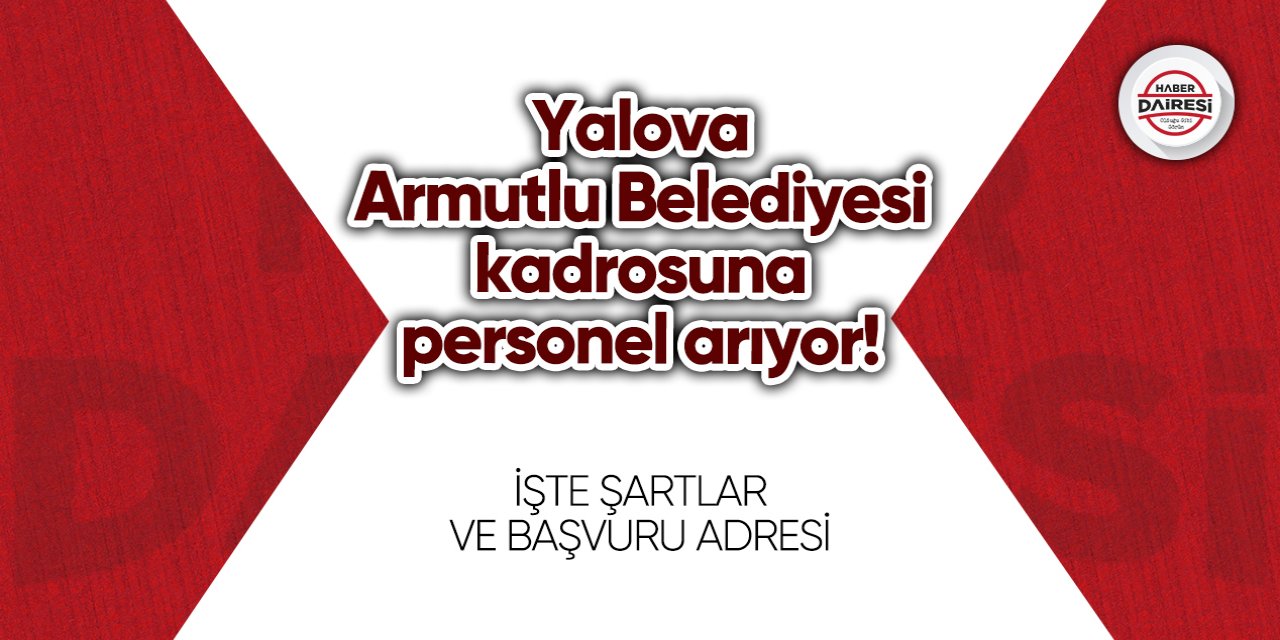 Yalova Armutlu Belediyesi kadrosuna personel arıyor! Başvurular başladı