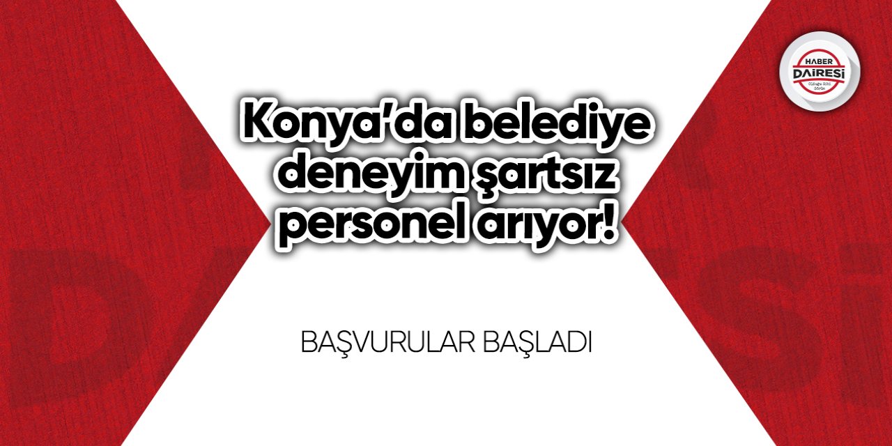 Konya’da belediye deneyim şartsız personel arıyor! Başvurular başladı