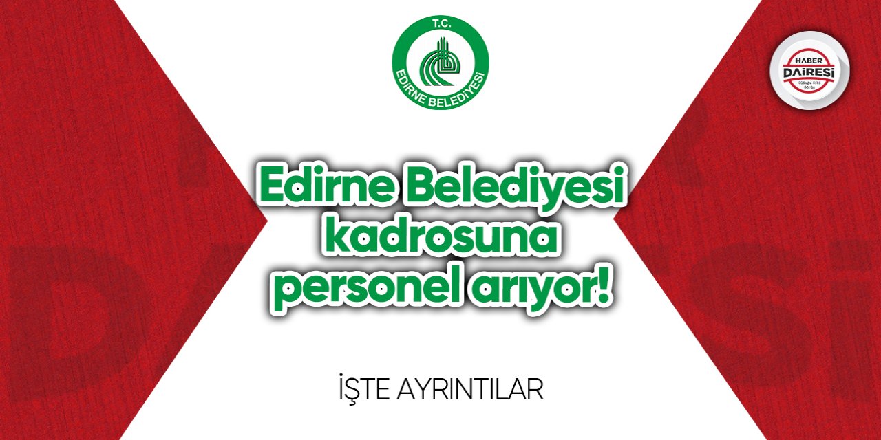 Edirne Belediyesi kadrosuna personel arıyor! Şartlar belli oldu