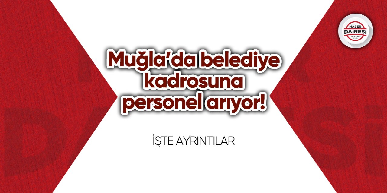 Muğla’da belediye kadrosuna personel arıyor! İşte şartlar