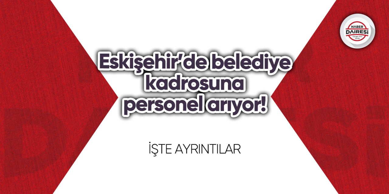 Eskişehir’de belediye kadrosuna personel arıyor! İşte şartlar