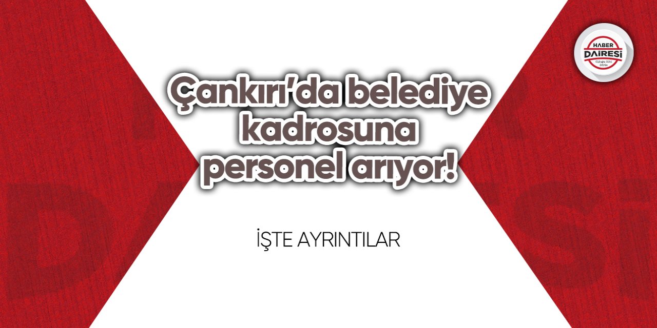 Çankırı’da belediye kadrosuna yeni personeller arıyor!