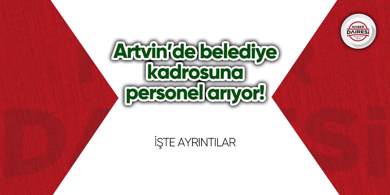 Artvin’de belediye kadrosuna personel arıyor! Başvurular başladı