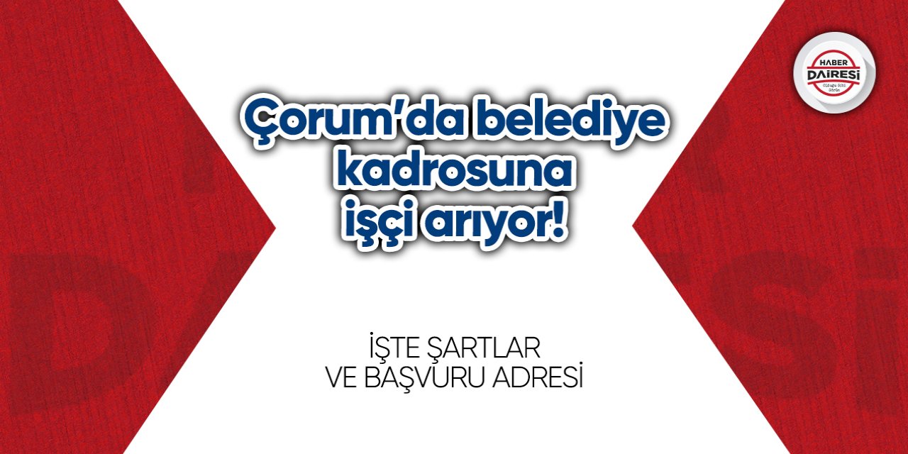 Çorum’da belediye kadrosuna işçi arıyor! Başvurular başladı