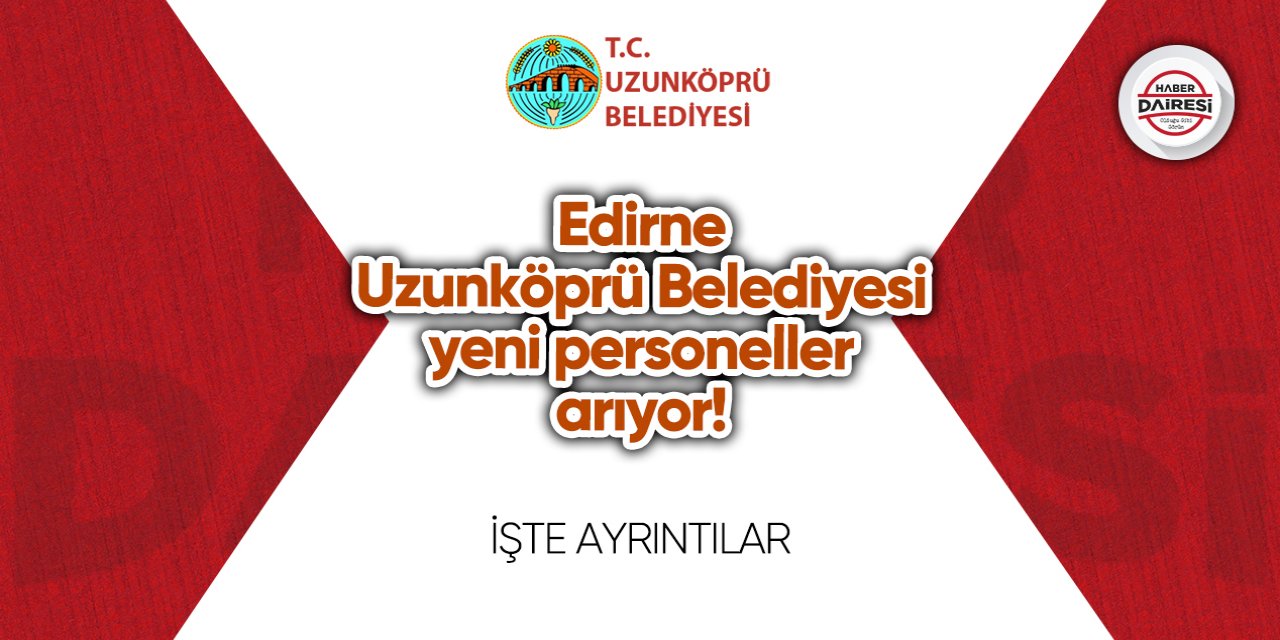 Edirne Uzunköprü Belediyesi yeni personeller arıyor! Başvurular başladı