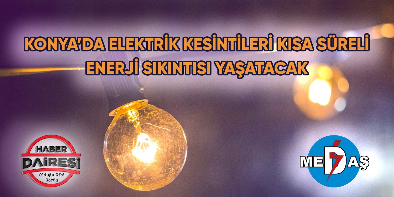 Konya’da elektrik kesintileri kısa süreli enerji sıkıntısı yaşatacak