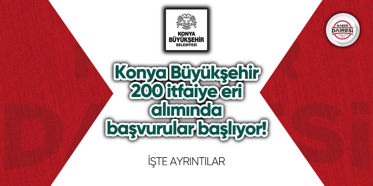 Konya Büyükşehir 200 itfaiye eri alacak! Başvurular başlıyor