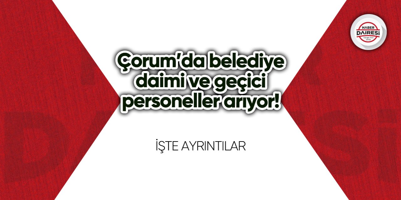 Çorum’da belediye daimi ve geçici personeller arıyor!