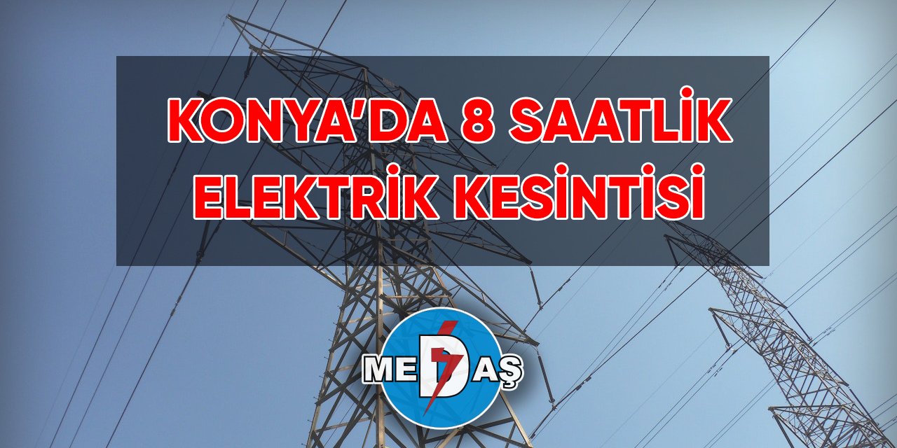 Konya’da 8 saatlik elektrik kesintisi