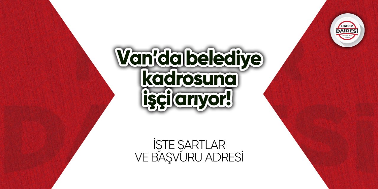 Van’da belediye kadrosuna işçi arıyor! İşte şartlar